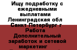 Ищу подработку с ежедневными выплатами - Ленинградская обл., Санкт-Петербург г. Работа » Дополнительный заработок и сетевой маркетинг   . Ленинградская обл.